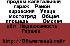 продам капитальный гараж › Район ­ кировский › Улица ­ мостотряд › Общая площадь ­ 50 - Омская обл. Недвижимость » Гаражи   